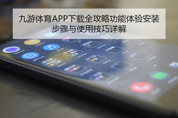 九游体育APP下载全攻略功能体验安装步骤与使用技巧详解
