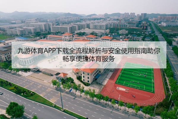 九游体育APP下载全流程解析与安全使用指南助你畅享便捷体育服务